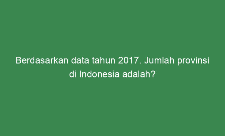 berdasarkan data tahun jumlah provinsi di indonesia adalah