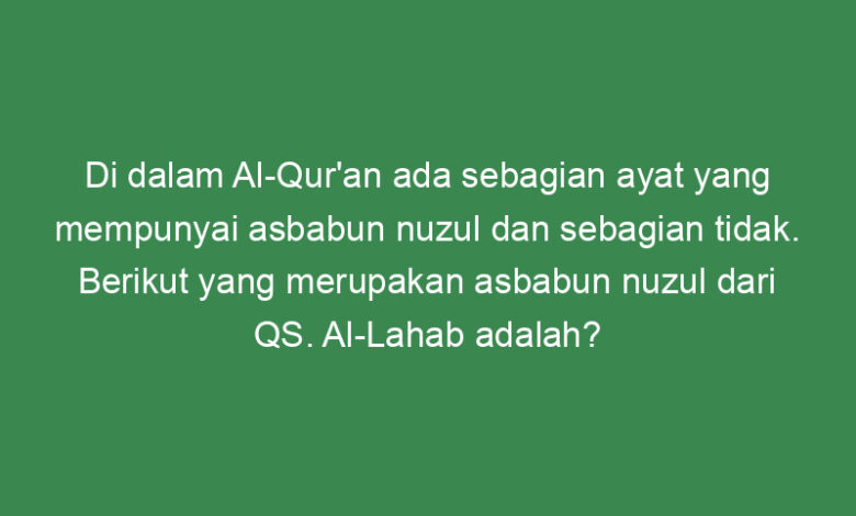 di dalam al quran ada sebagian ayat yang mempunyai asbabun nuzul dan sebagian tidak berikut yang merupakan asbabun nuzul dari qs al lahab adalah 21772