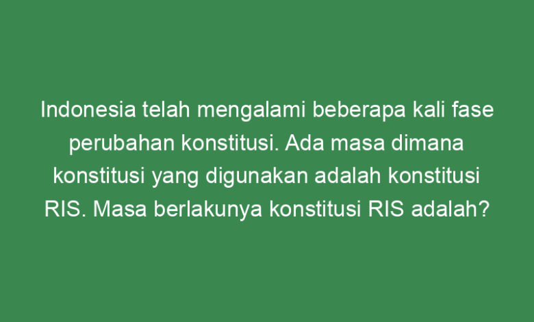 indonesia telah mengalami beberapa kali fase perubahan konstitusi ada masa dimana konstitusi yang digunakan adalah konstitusi ris masa berlakunya konstitusi ris adalah 21315