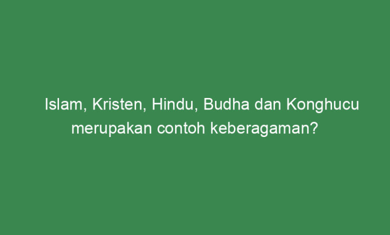 islam kristen hindu budha dan konghucu merupakan contoh keberagaman