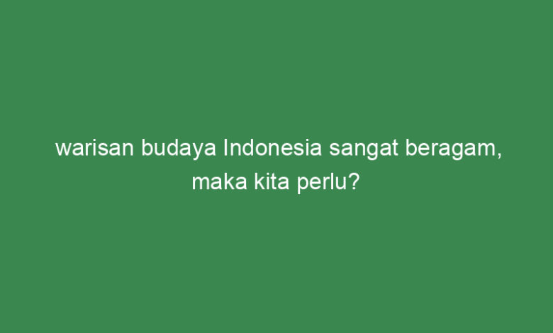 warisan budaya indonesia sangat beragam maka kita perlu 2 21510